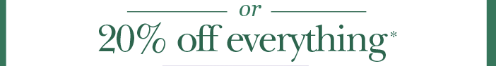 Or 20% off everything*