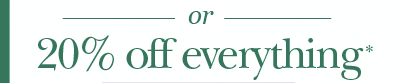 Or 20% off everything*