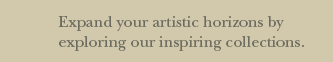 Expand your artistic horizons by exploring our inspiring collections.