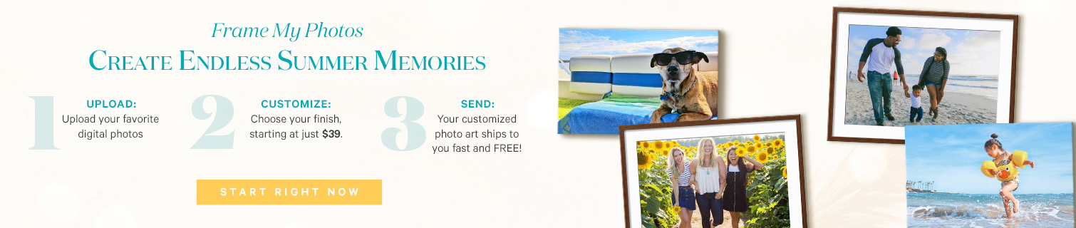 Frame My Photos. Create endless summer memmories. 1. Upload your favorite digital photos.  2. Customize starting at just $39. 3. Your customized photo art ships fast and FREE! Get Started Now. >