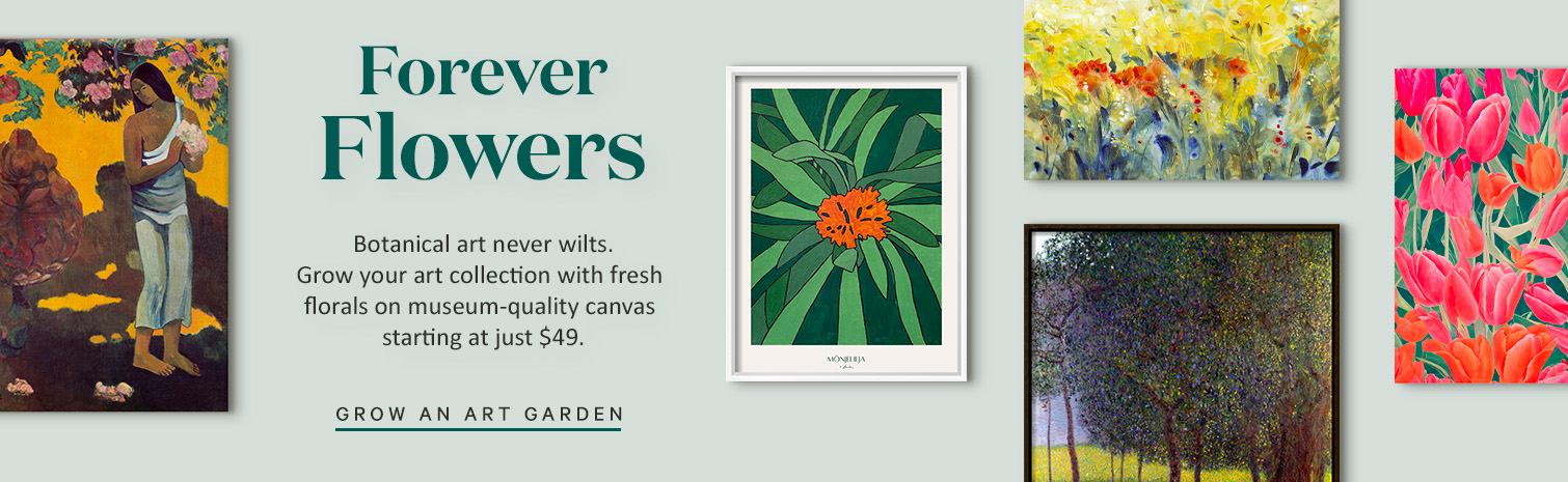 Forever Flowers Botanical art never wilts. Grow your art collection with fresh florals on museum-quality canvas
starting at just $49. GROW AN ART GARDEN.>