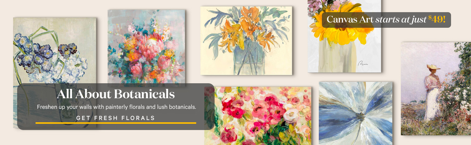 All About Botanicals. Freshen up your walls with painterly florals and lush botanicals. GET FRESH FLORALS. starting at just $49!.>