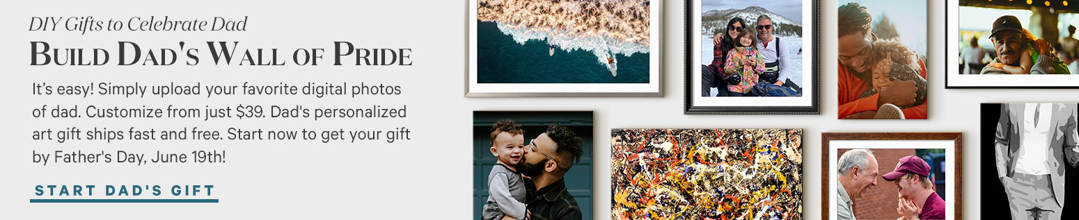 DYI Gifts to Celebrate Dad. BUILD DAD'S WALL OF PRIDE. It's easy! Simply upload your favorite digital photos of dad. Customize from just $39. Dad's personalized art gift ships fast and free. Start now to get your gift by Father's Day, June 19th! START DAD'S GIFT. >
