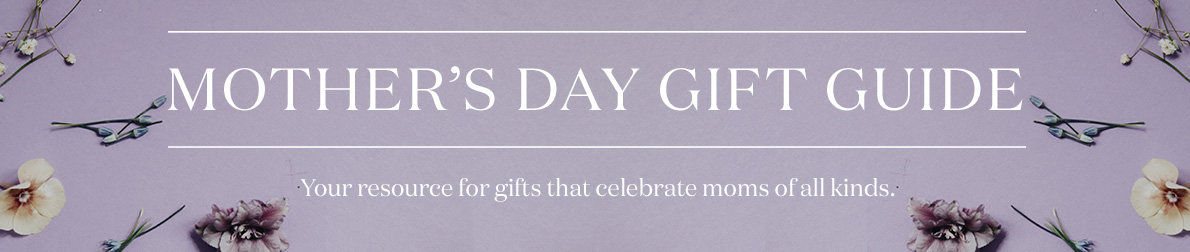 Mother's Day Gift Guide. Your resource for gifts that celebrate moms of all kinds. >