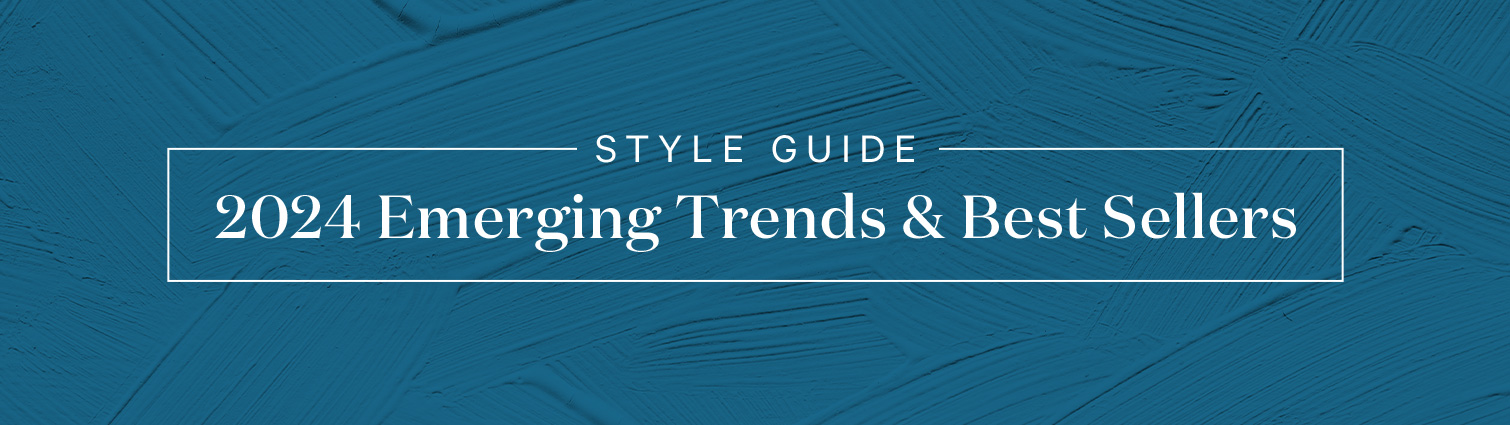 Style Guide. 2024 Emerging Trends & Best Sellers. >